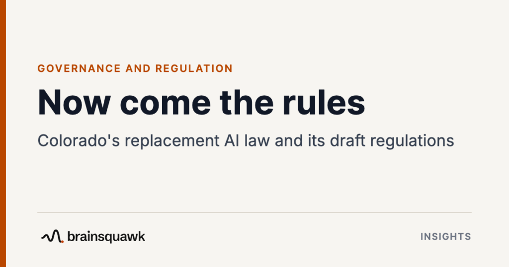 Governance and Regulation. Now come the rules: Colorado's replacement AI law and its draft regulations. Brainsquawk Insights.