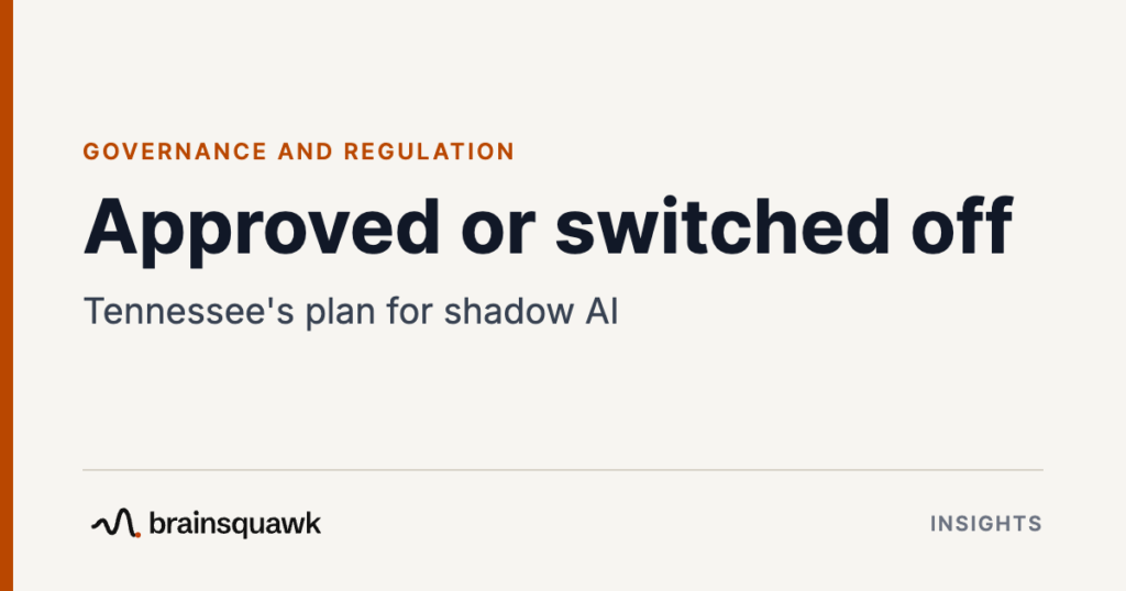Governance and Regulation. Approved or switched off: Tennessee's plan for shadow AI. Brainsquawk Insights.